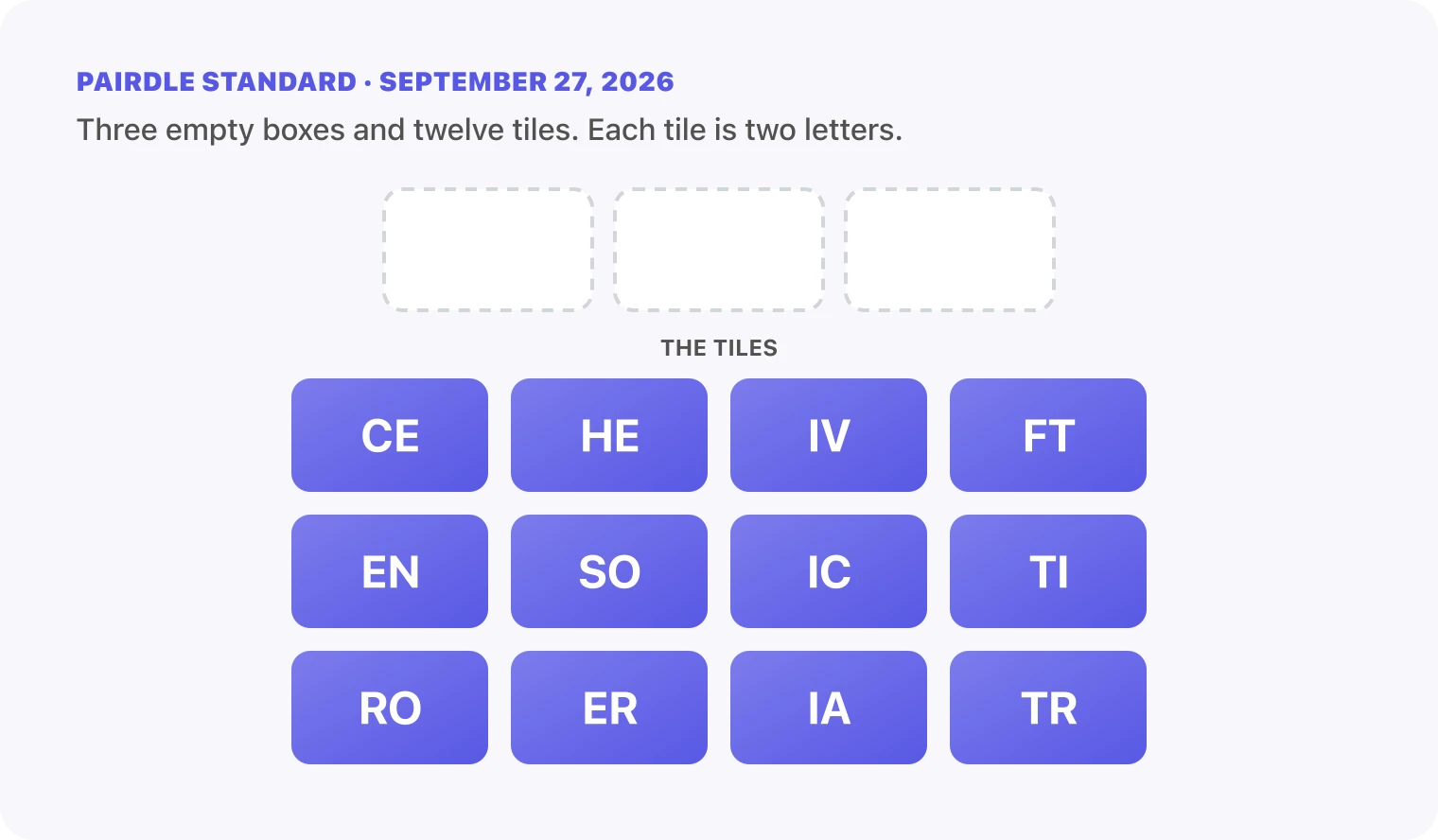 The Pairdle Standard board for September 27, 2026 before any guess: three empty answer boxes above twelve letter tiles, CE, HE, IV, FT, EN, SO, IC, TI, RO, ER, IA, TR.
